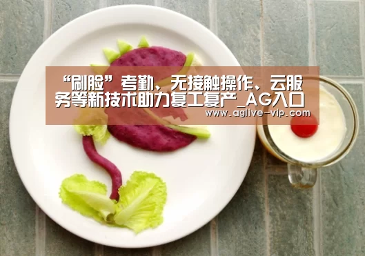 “刷脸”考勤、无接触操作、云服务等新技术助力复工复产_AG入口(图1) AG直播