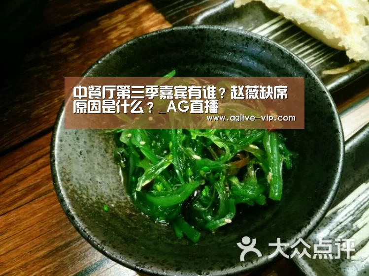 中餐厅第三季嘉宾有谁?赵薇缺席原因是什么?_AG直播(图2) AG入口