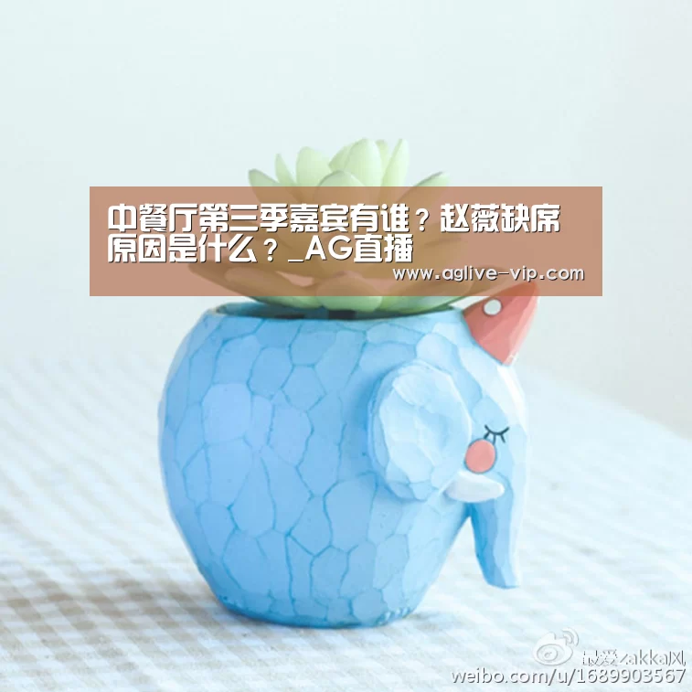 中餐厅第三季嘉宾有谁?赵薇缺席原因是什么?_AG直播(图1) AG入口