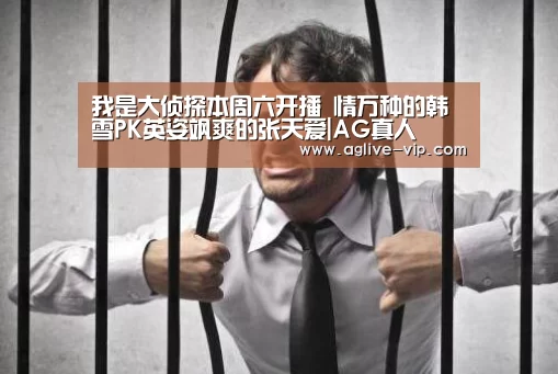 我是大侦探本周六开播 情万种的韩雪PK英姿飒爽的张天爱|AG真人(图3) AG国际厅
