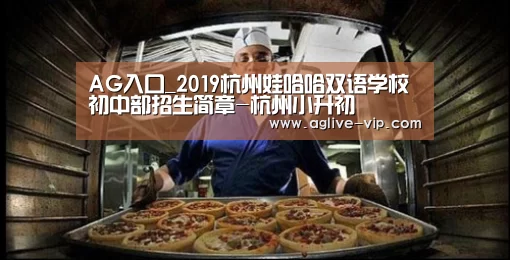 AG入口_2019杭州娃哈哈双语学校初中部招生简章-杭州小升初(图4) AG真人